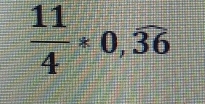  11/4 *0,overline 36