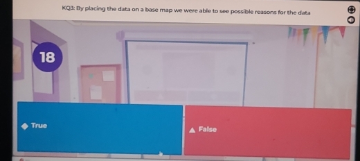 KQ3: By placing the data on a base map we were able to see possible reasons for the data
18
True False