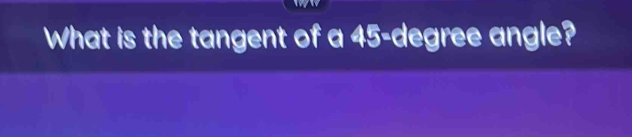 What is the tangent of a 45-degree angle?