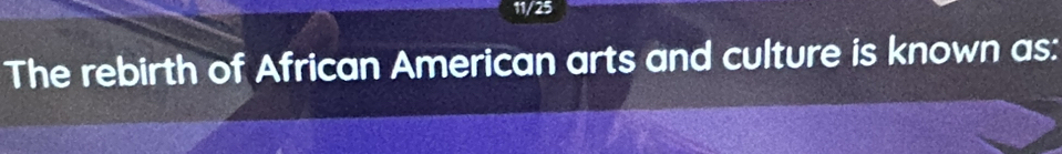 11/25 
The rebirth of African American arts and culture is known as: