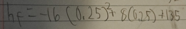 hF=-16(0.25)^2+8(0.25)+135