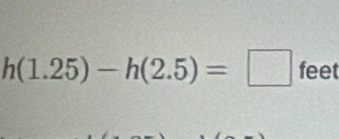 h(1.25)-h(2.5)=□ feet