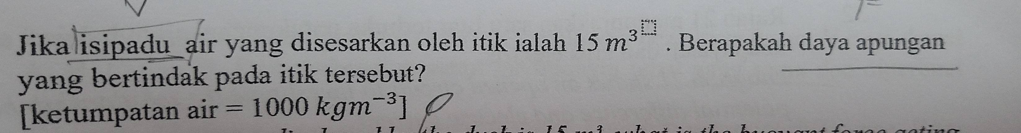 Jika isipadu_air yang disesarkan oleh itik ialah 15m^(3^□). Berapakah daya apungan 
yang bertindak pada itik tersebut? 
[ketumpatan air =1000kgm^(-3)]