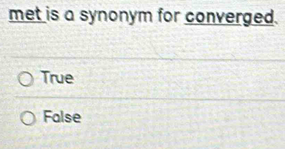 met is a synonym for converged.
True
False