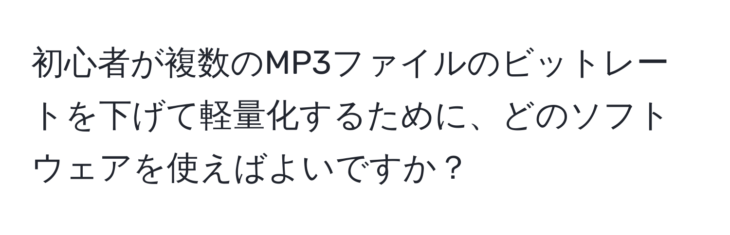 初心者が複数のMP3ファイルのビットレートを下げて軽量化するために、どのソフトウェアを使えばよいですか？