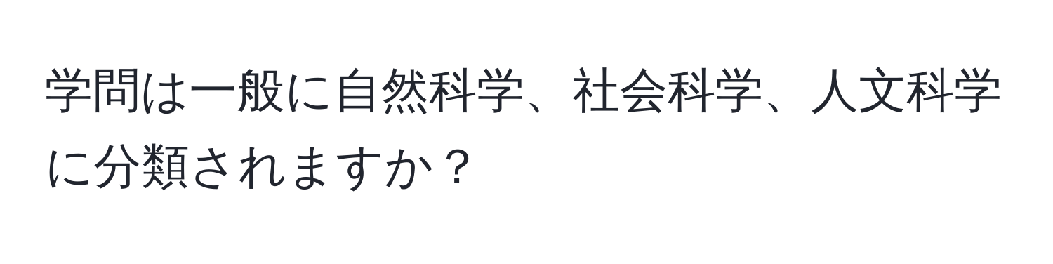 学問は一般に自然科学、社会科学、人文科学に分類されますか？