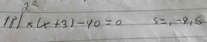 2^2
18/x(x+3)-40=0
S=,-8, 5