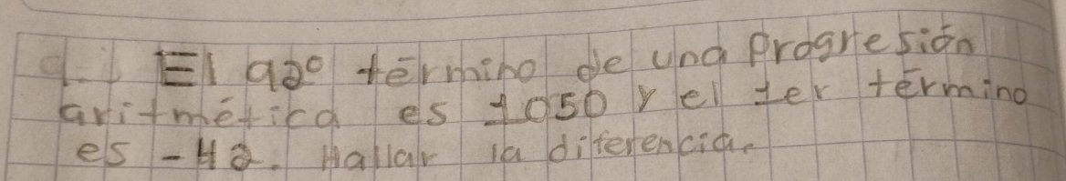 EI 92° termino de una progresion 
aritmeticd es 1050 relter terming 
es -Ha. hallar ia diferencia.