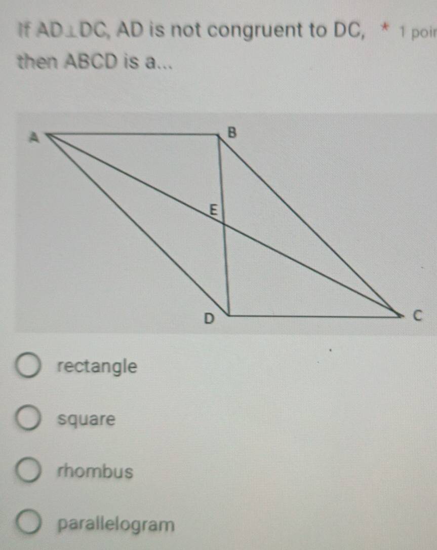 If AD⊥ DC AD is not congruent to DC, * 1 poir
then ABCD is a...
rectangle
square
rhombus
parallelogram