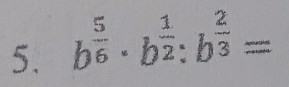 b^(frac 5)6· b^(frac 1)2:b^(frac 2)3=