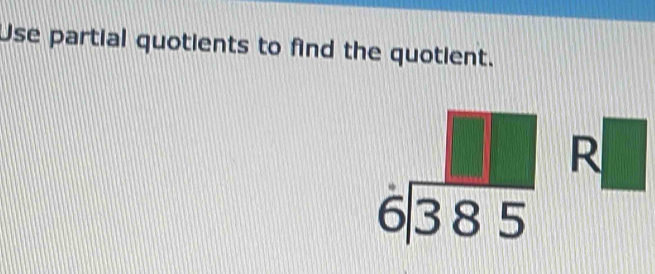 Use partial quotients to find the quotient.
beginarrayr □  6encloselongdiv 385endarray R□