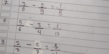  3/8 - 2/9 =. 1/8 
B.  5/6 - 3/4 = 1/12 
9.  2/3 - 2/7 = 8/1 