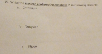 Write the electron configuration notations of the following elements: 
a. Chromium 
b. Tungsten 
c. Silicon