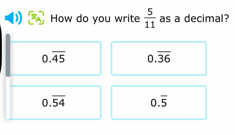 How do you write  5/11  as a decimal?
0.overline 45
0.overline 36
0.overline 54
0.overline 5