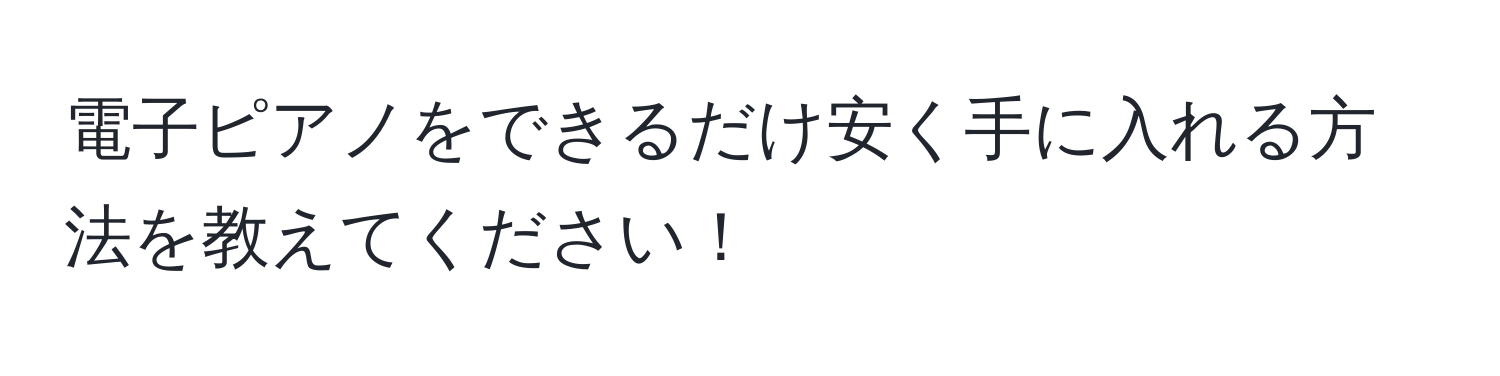 電子ピアノをできるだけ安く手に入れる方法を教えてください！