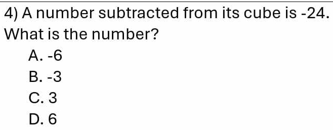 A number subtracted from its cube is -24.
What is the number?
A. -6
B. -3
C. 3
D. 6