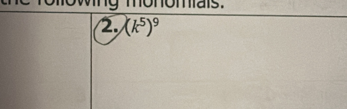 ng monomais. 
2. (k^5)^9