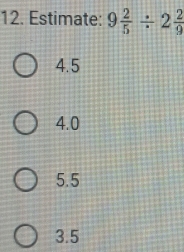 Estimate: 9 2/5 / 2 2/9 
4.5
4.0
5.5
3.5