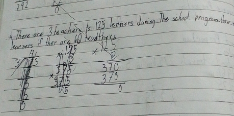 overline 792  A^2/0 
There are 3 heache to 125 leeners duning The school program lor 
learners if are 60 feadther
beginarrayr  4/4 frac 3 1/10  4/10   1/10 endarray  beginarrayr 175708 hline 395 +425 hline 13endarray beginarrayr * 12 5/8  3frac 3 375 hline 0endarray