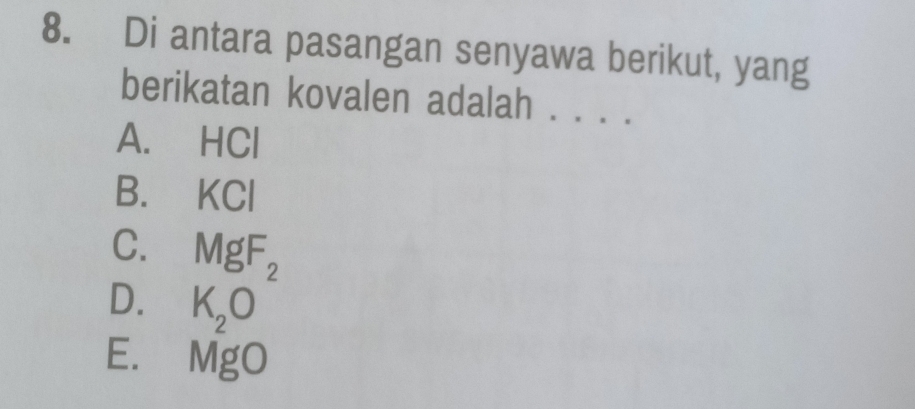 Di antara pasangan senyawa berikut, yang
berikatan kovalen adalah . . . .
A. HCl
B. KCl
C、 MgF_2
D. K_2O^-
E、 MgO