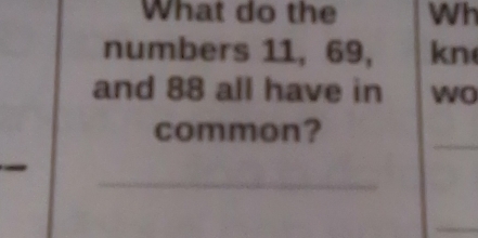 What do the Wh 
numbers 11, 69, kn
and 88 all have in wo 
_ 
common? 
_