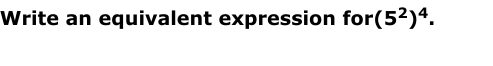 Write an equivalent expression for (5^2)^4.