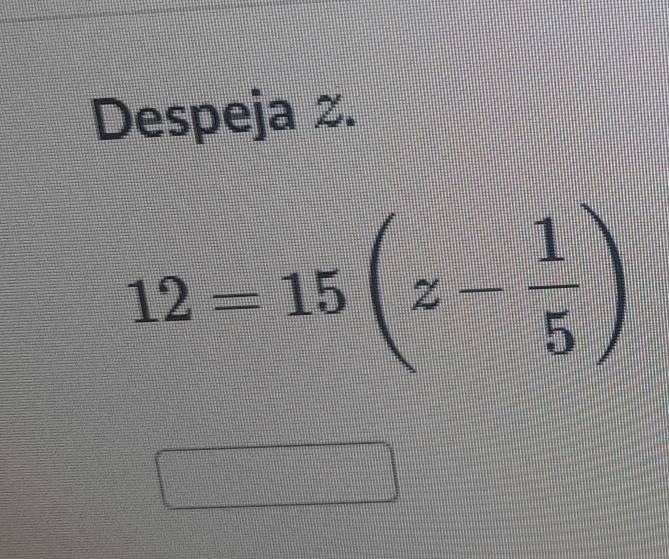 Despeja 2.
12=15(z- 1/5 )
y=frac □ ^□ 