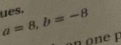 a=8, b=-8 yes.