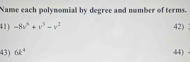 Name each polynomial by degree and number of terms. 
41) -8v^6+v^3-v^2 42) 
43) 6k^4 44)