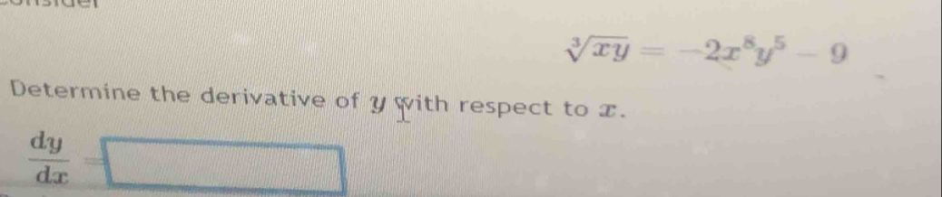 sqrt[3](xy)=-2x^8y^5-9
Determine the derivative of y with respect to x.
 dy/dx =□