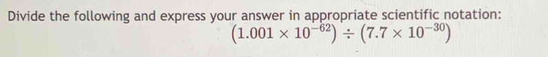 Divide the following and express your answer in appropriate scientific notation:
(1.001* 10^(-62))/ (7.7* 10^(-30))