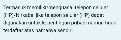 Termasuk memiliki/menguasai telepon seluler 
(HP)/Nirkabel jika telepon seluler (HP) dapat 
digunakan untuk kepentingan pribadi namun tidak 
terdaftar atas namanya sendiri.