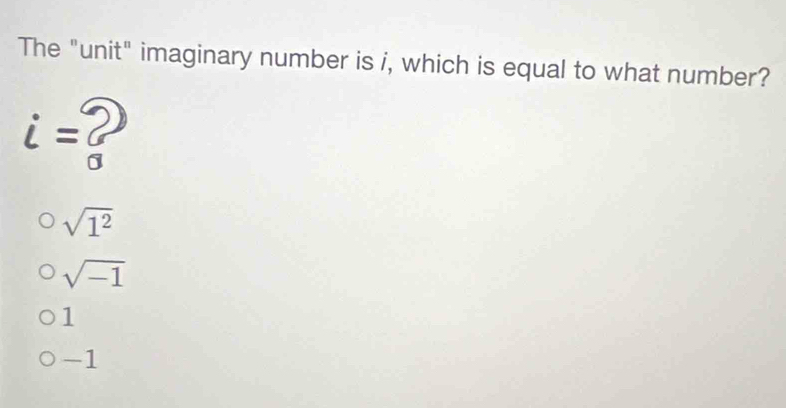 The "unit" imaginary number is i, which is equal to what number?
i= 2
sqrt(1^2)
sqrt(-1)
1
-1