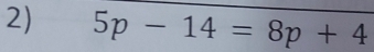 5p-14=8p+4