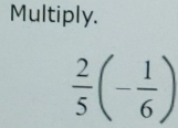 Multiply.
 2/5 (- 1/6 )