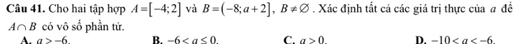 Cho hai tập hợp A=[-4;2] và B=(-8;a+2], B!= varnothing. Xác định tất cả các giá trị thực của # đề
A∩ B có vô số phần tử.
A. a>-6. B. -6 C. a>0. D. -10