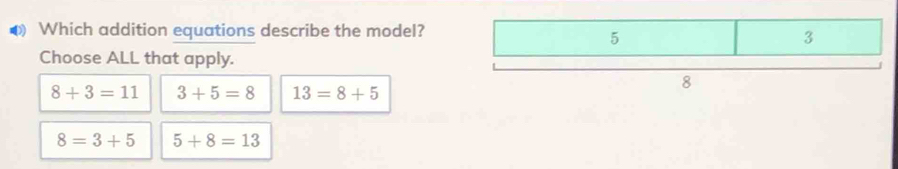 Which addition equations describe the model?
Choose ALL that apply.
8+3=11 3+5=8 13=8+5
8=3+5 5+8=13