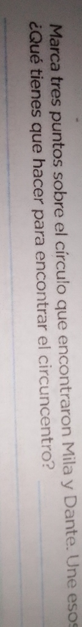 Marca tres puntos sobre el círculo que encontraron Mila y Dante. Une esos 
¿Qué tienes que hacer para encontrar el circuncentro?