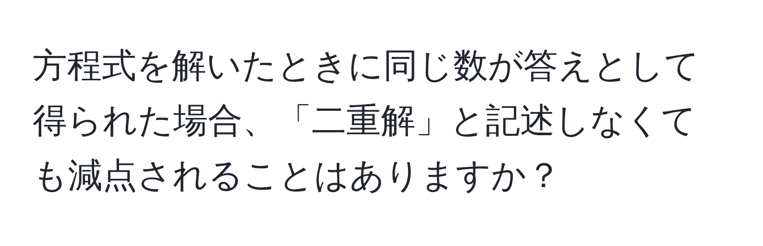 方程式を解いたときに同じ数が答えとして得られた場合、「二重解」と記述しなくても減点されることはありますか？