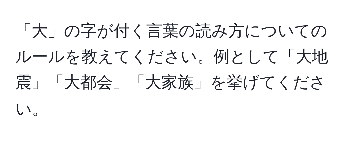 「大」の字が付く言葉の読み方についてのルールを教えてください。例として「大地震」「大都会」「大家族」を挙げてください。