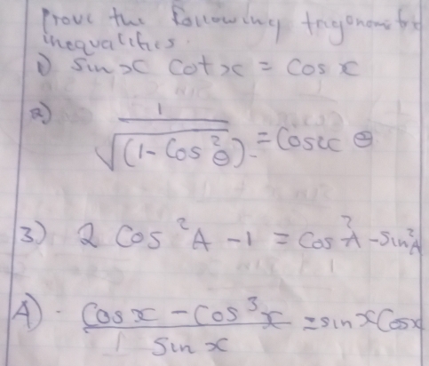 prove the following togenon fo 
inequalifies 
D Sin 30 cot x=cos x
a  1/sqrt((1-cos^2θ )) =cosec θ
3) 2cos^2A-1=cos^2A-sin^2A
A  (cos x-cos^3x)/sin x =sin xcos x