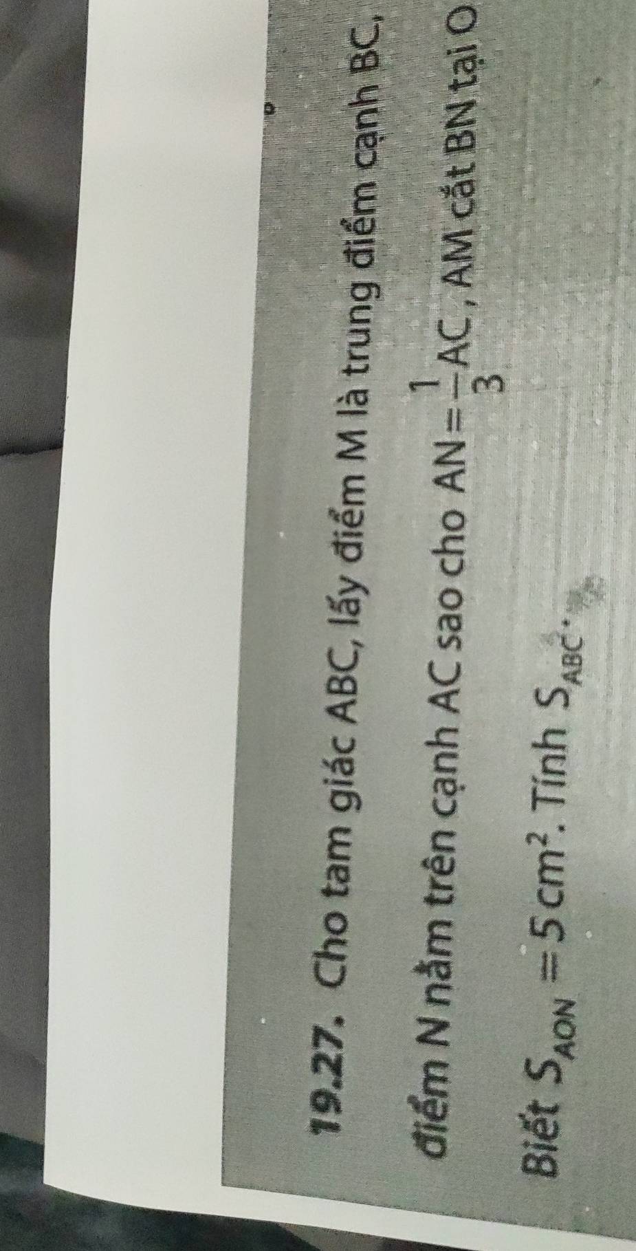 Cho tam giác ABC, lấy điểm M là trung điểm cạnh BC, 
điểm N nằm trên cạnh AC sao cho AN= 1/3 AC , AM cắt BN tại O 
Biết S_AON=5cm^2 Tính S_ABC.