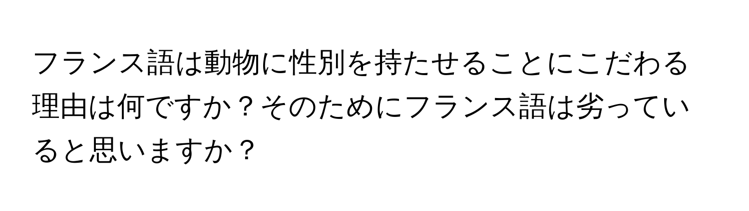 フランス語は動物に性別を持たせることにこだわる理由は何ですか？そのためにフランス語は劣っていると思いますか？