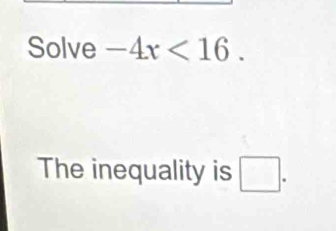 Solve -4x<16</tex>. 
The inequality is □.
