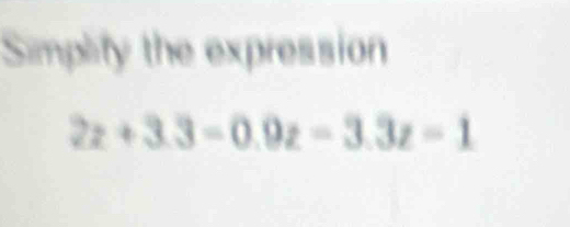 Simplity the expression
2z+3.3=0.9z=3.3z=1