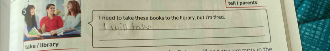 tell / parents 
I need to take these books to the library, but I'm tired. 
_ 
_ 
take / library