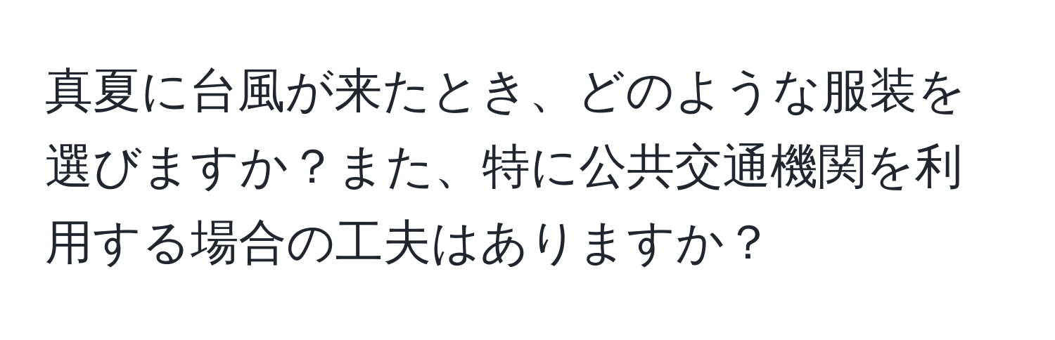 真夏に台風が来たとき、どのような服装を選びますか？また、特に公共交通機関を利用する場合の工夫はありますか？