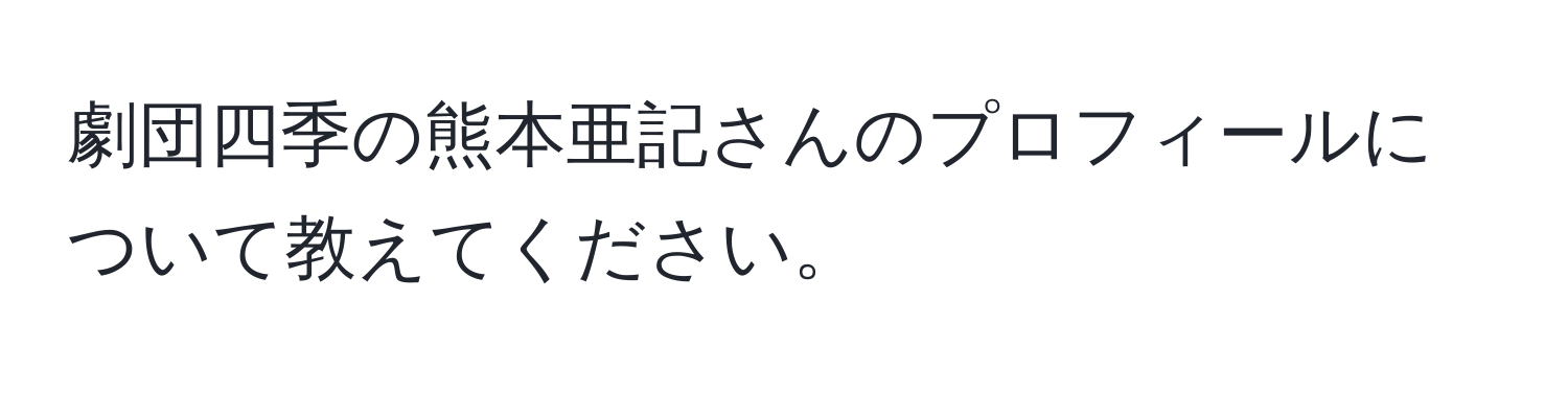 劇団四季の熊本亜記さんのプロフィールについて教えてください。