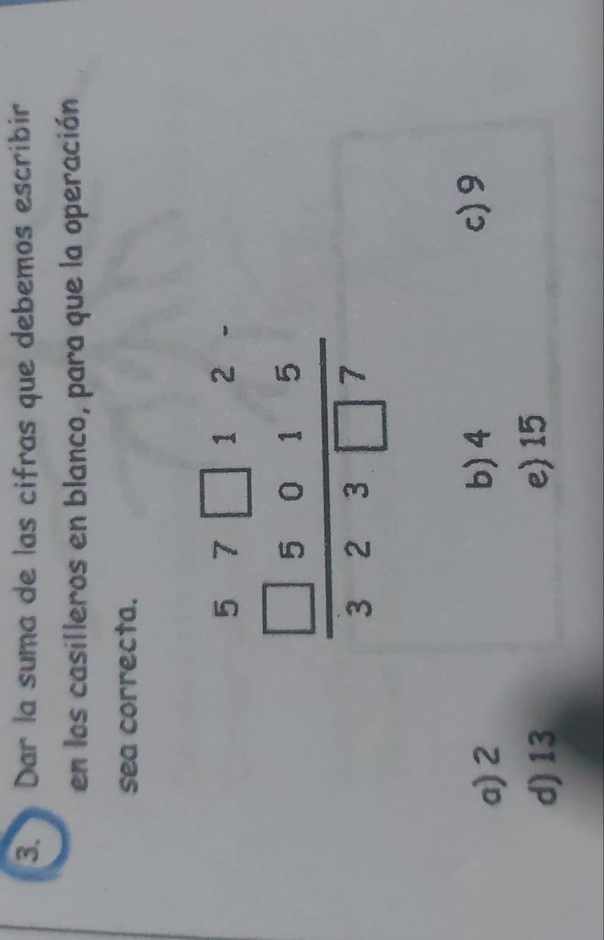 Dar la suma de las cifras que debemos escribir
en los casilleros en blanco, para que la operación
sea correcta.
a) 2 b) 4 c) 9
d) 13 e) 15