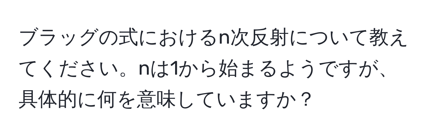 ブラッグの式におけるn次反射について教えてください。nは1から始まるようですが、具体的に何を意味していますか？